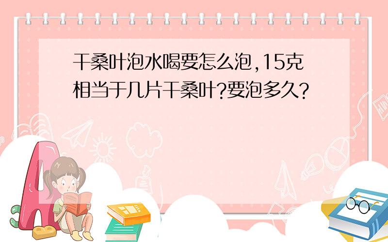 干桑叶泡水喝要怎么泡,15克相当于几片干桑叶?要泡多久?