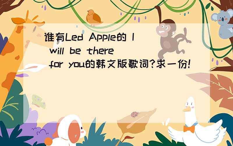 谁有Led Apple的 I will be there for you的韩文版歌词?求一份!