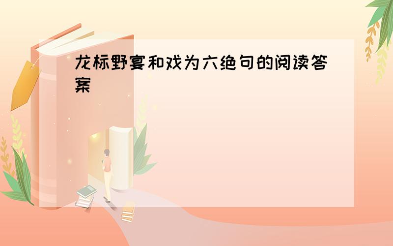 龙标野宴和戏为六绝句的阅读答案