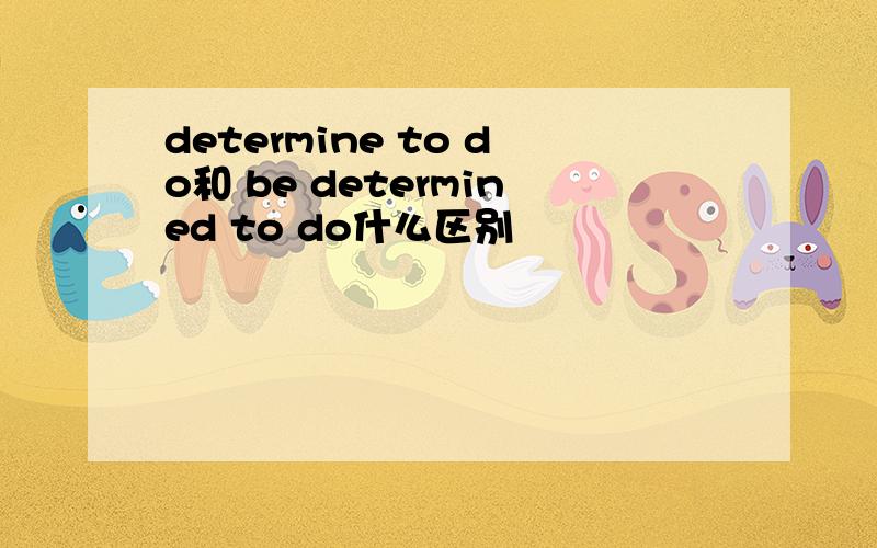 determine to do和 be determined to do什么区别