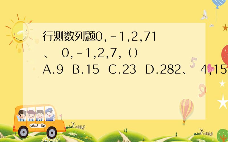 行测数列题0,-1,2,71、  0,-1,2,7,（）A.9  B.15  C.23  D.282、  4,15,26,15,（）A.0  B.1  C.3  D.93、  2,3,13,175 （）A.30625  B.30651  C.30759  D.309524、  3, 8/9, 7/27, 4/54 ()A.1/243  B.3/243  C.5/243  D.7/243