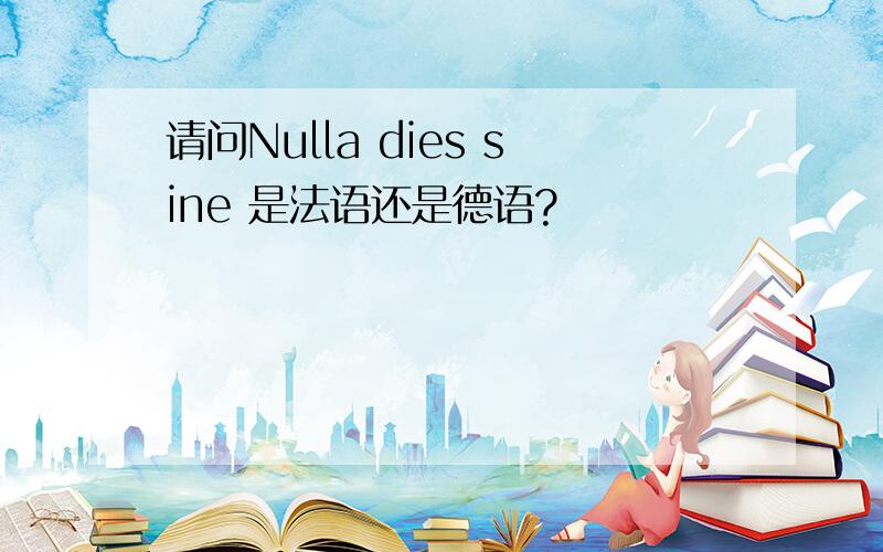 请问Nulla dies sine 是法语还是德语?