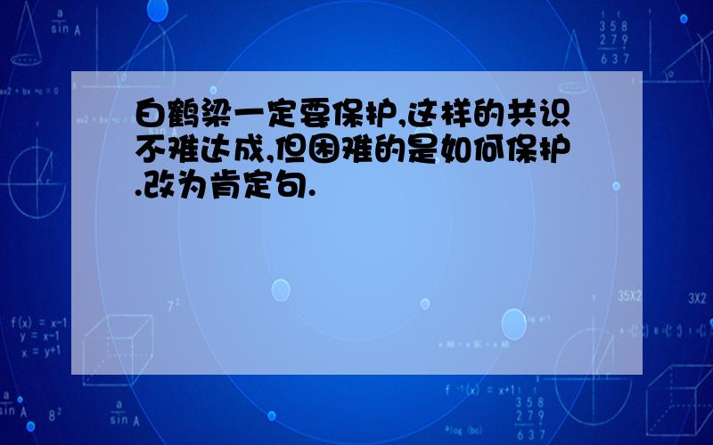 白鹤梁一定要保护,这样的共识不难达成,但困难的是如何保护.改为肯定句.