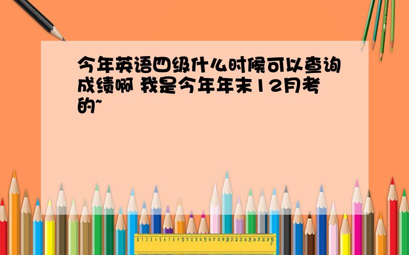 今年英语四级什么时候可以查询成绩啊 我是今年年末12月考的~