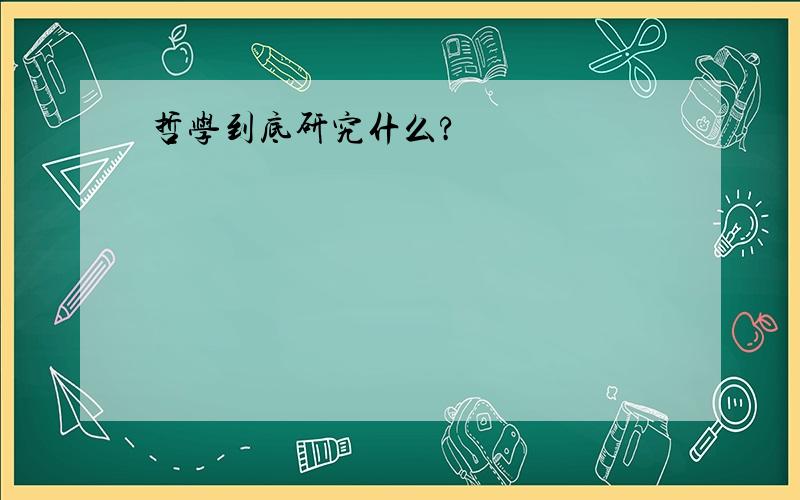 哲学到底研究什么?