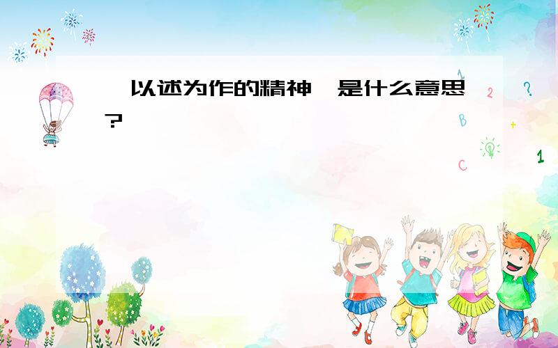 ＂以述为作的精神＂是什么意思?