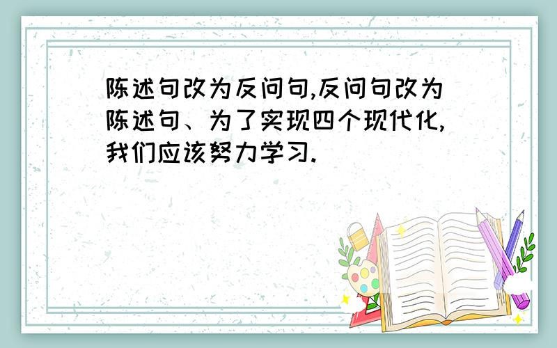 陈述句改为反问句,反问句改为陈述句、为了实现四个现代化,我们应该努力学习.＿＿＿＿＿＿＿＿＿＿＿＿＿＿＿＿＿＿＿＿＿＿＿巍巍高山是英雄坚强不屈的精神的象征.＿＿＿＿＿＿＿＿