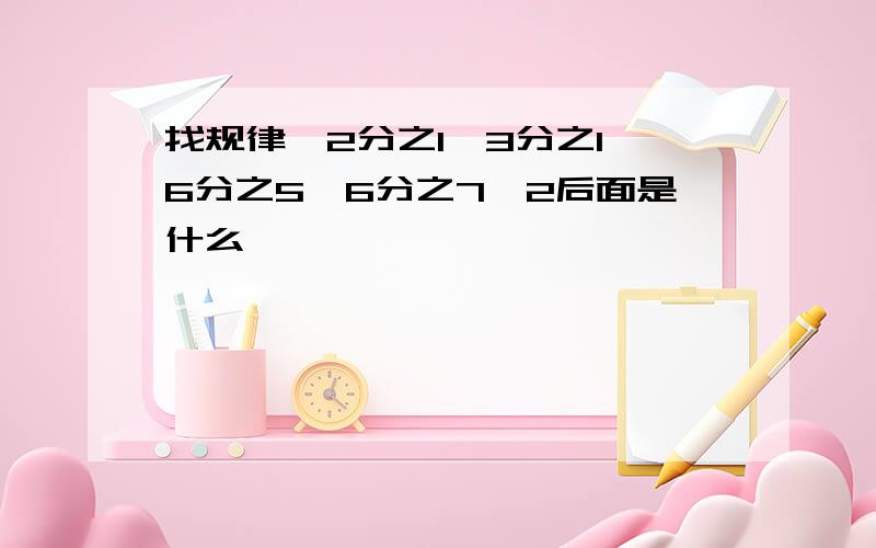 找规律,2分之1,3分之1,6分之5,6分之7,2后面是什么