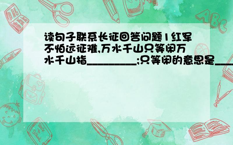 读句子联系长征回答问题1红军不怕远征难,万水千山只等闲万水千山指_________;只等闲的意思是__________2五岭逶迤腾细浪,乌蒙磅礴走泥丸腾细浪的意思是_________;这句诗表达了______________