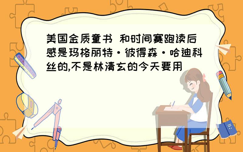 美国金质童书 和时间赛跑读后感是玛格丽特·彼得森·哈迪科丝的,不是林清玄的今天要用