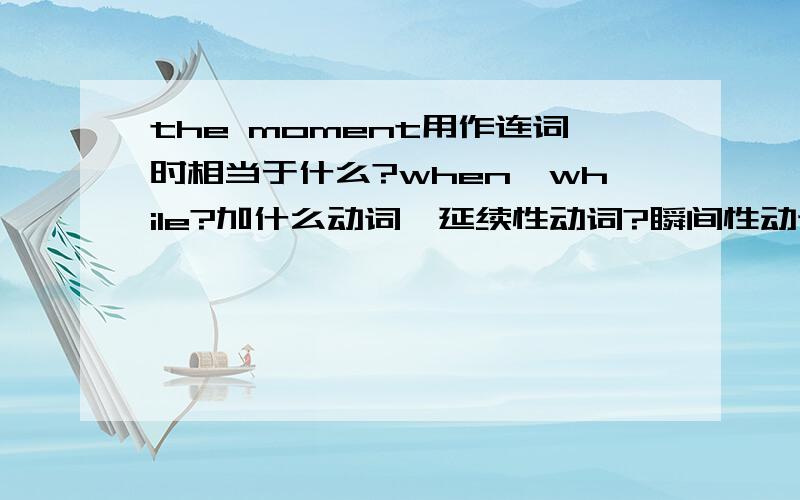 the moment用作连词时相当于什么?when,while?加什么动词,延续性动词?瞬间性动词?