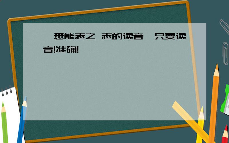 吾悉能志之 志的读音,只要读音!准确!