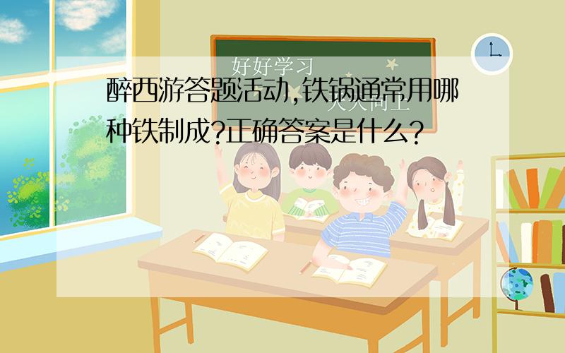 醉西游答题活动,铁锅通常用哪种铁制成?正确答案是什么?