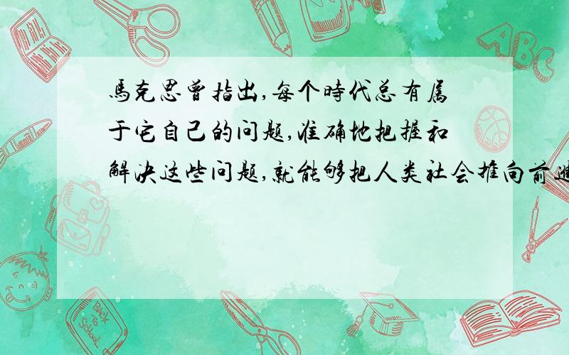 马克思曾指出,每个时代总有属于它自己的问题,准确地把握和解决这些问题,就能够把人类社会推向前进.这句话的出处在哪里?要具体到某年某出版社的书名,页数,急,