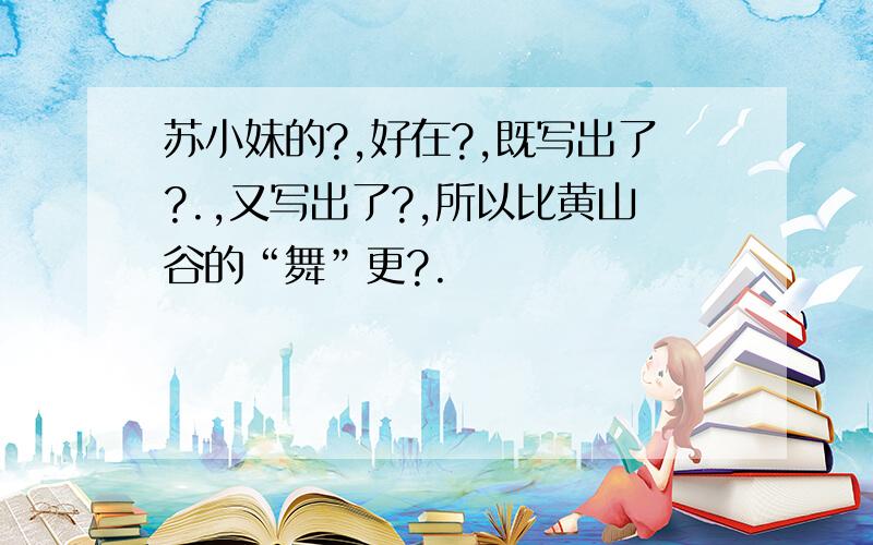 苏小妹的?,好在?,既写出了?.,又写出了?,所以比黄山谷的“舞”更?.