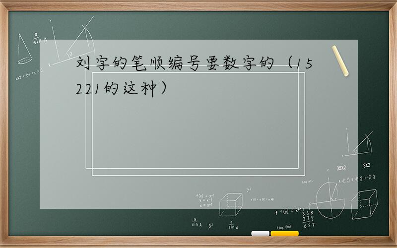 刘字的笔顺编号要数字的（15221的这种）