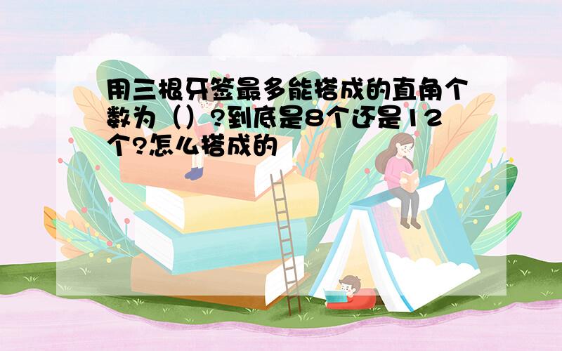 用三根牙签最多能搭成的直角个数为（）?到底是8个还是12个?怎么搭成的