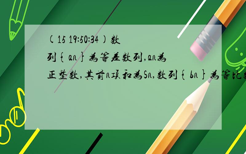 (15 19:50:34)数列{an}为等差数列,an为正整数,其前n项和为Sn,数列{bn}为等比数列,且a1=3,b1=1,数列{ban}是公比为64的等比数列,b2S2=64,求an,bn