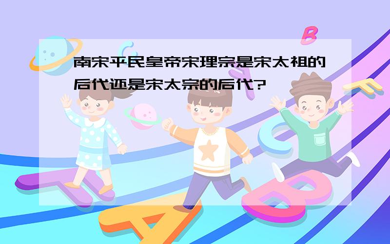 南宋平民皇帝宋理宗是宋太祖的后代还是宋太宗的后代?