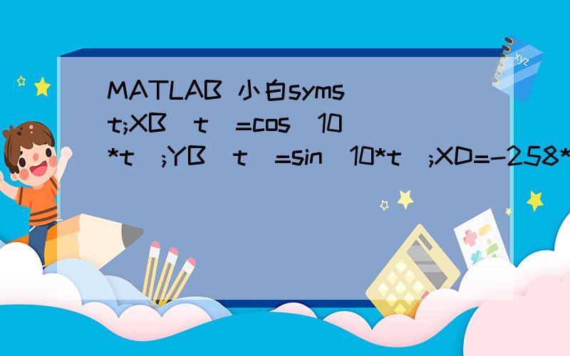 MATLAB 小白syms t;XB(t)=cos(10*t);YB(t)=sin(10*t);XD=-258*cos(atan((258^2+514^2-384^2)/2*514*384));YD=258*sin(atan((258^2+514^2-384^2)/2*514*384));CanA1(t)=2*200*(XD-XB(t));%The first RRR;CanB1(t)=2*200*(YD-YB(t));CanC1(t)=200^2+(XD-XB(t))^2+(YD-YD