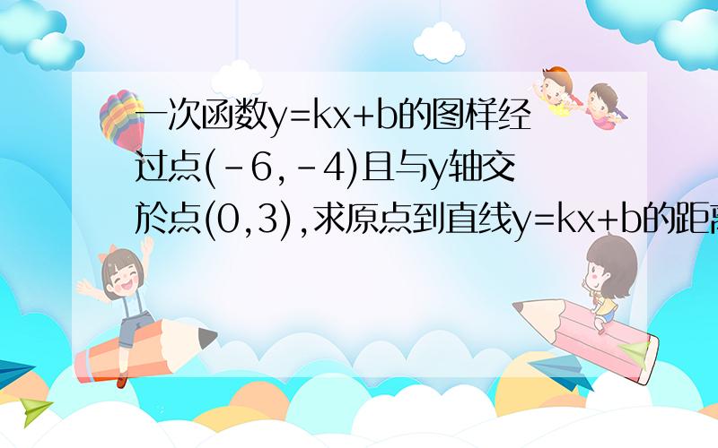 一次函数y=kx+b的图样经过点(-6,-4)且与y轴交於点(0,3),求原点到直线y=kx+b的距离.一次函数y=kx+b的图