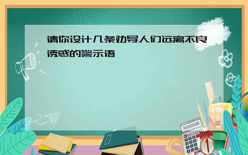 请你设计几条劝导人们远离不良诱惑的警示语