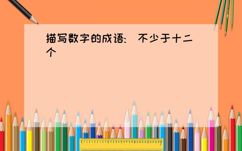 描写数字的成语:(不少于十二个)