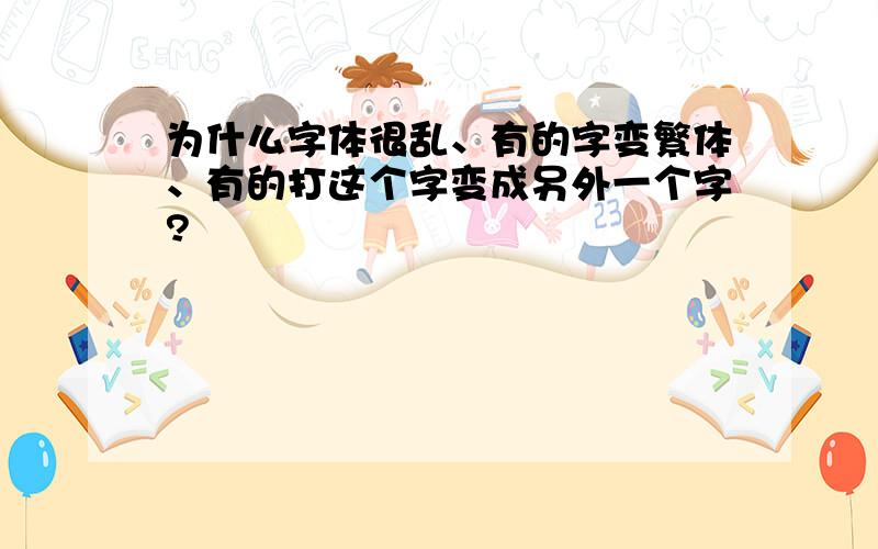 为什么字体很乱、有的字变繁体、有的打这个字变成另外一个字?