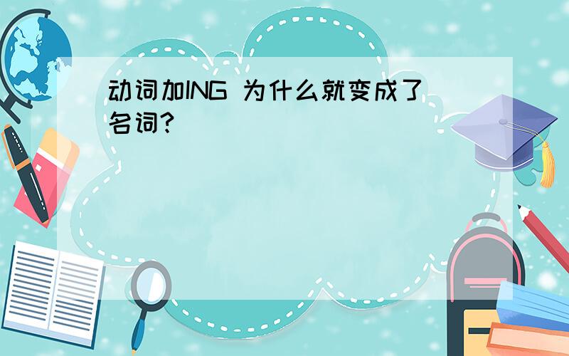 动词加ING 为什么就变成了名词?