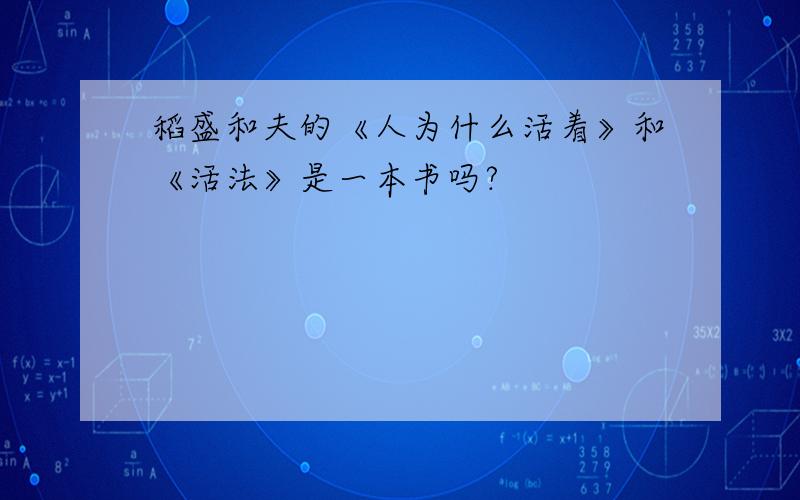 稻盛和夫的《人为什么活着》和《活法》是一本书吗?