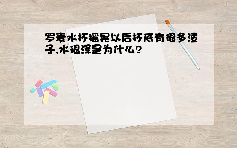 罗麦水杯摇晃以后杯底有很多渣子,水很浑是为什么?