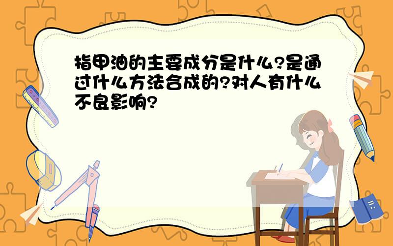 指甲油的主要成分是什么?是通过什么方法合成的?对人有什么不良影响?