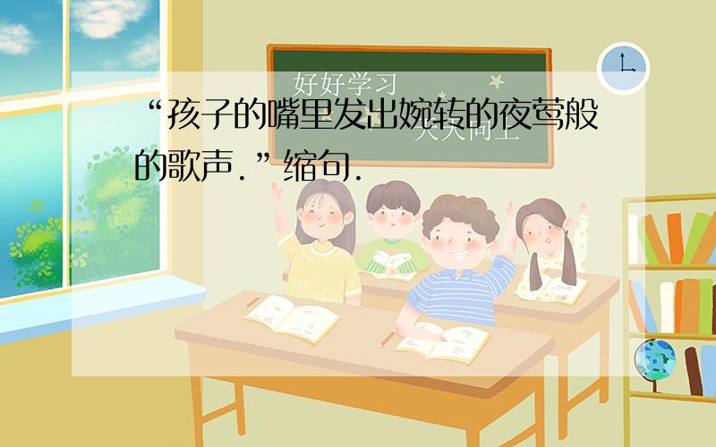 “孩子的嘴里发出婉转的夜莺般的歌声.”缩句.