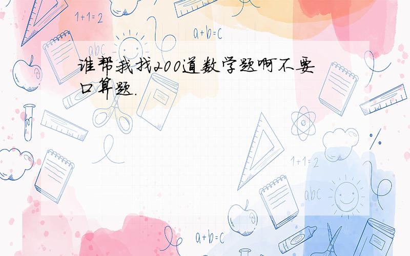 谁帮我找200道数学题啊不要口算题.