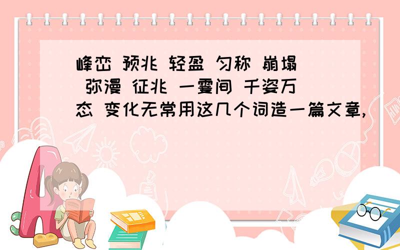 峰峦 预兆 轻盈 匀称 崩塌 弥漫 征兆 一霎间 千姿万态 变化无常用这几个词造一篇文章,