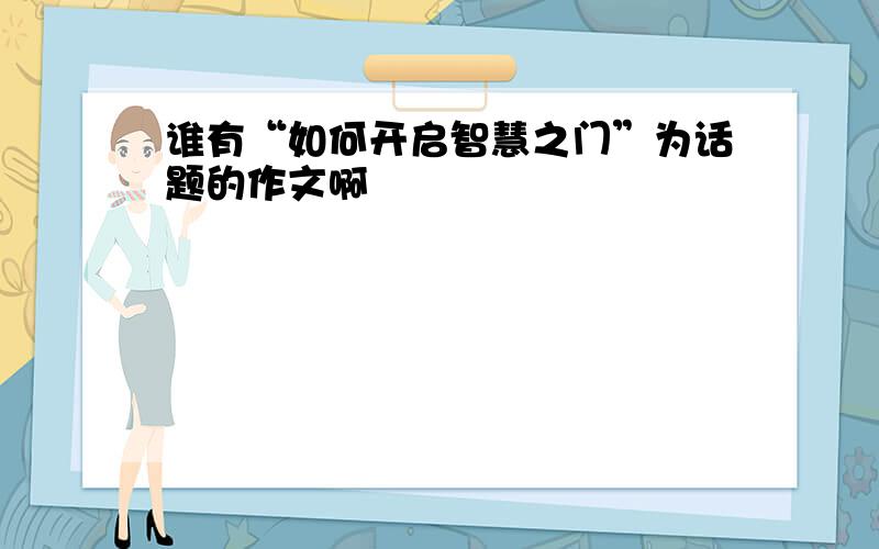 谁有“如何开启智慧之门”为话题的作文啊