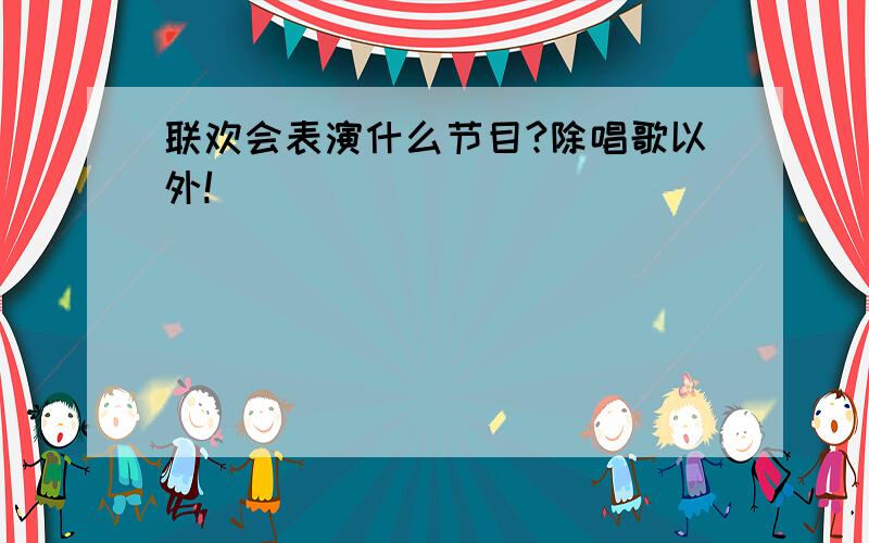 联欢会表演什么节目?除唱歌以外!