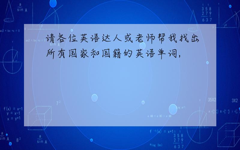 请各位英语达人或老师帮我找出所有国家和国籍的英语单词,