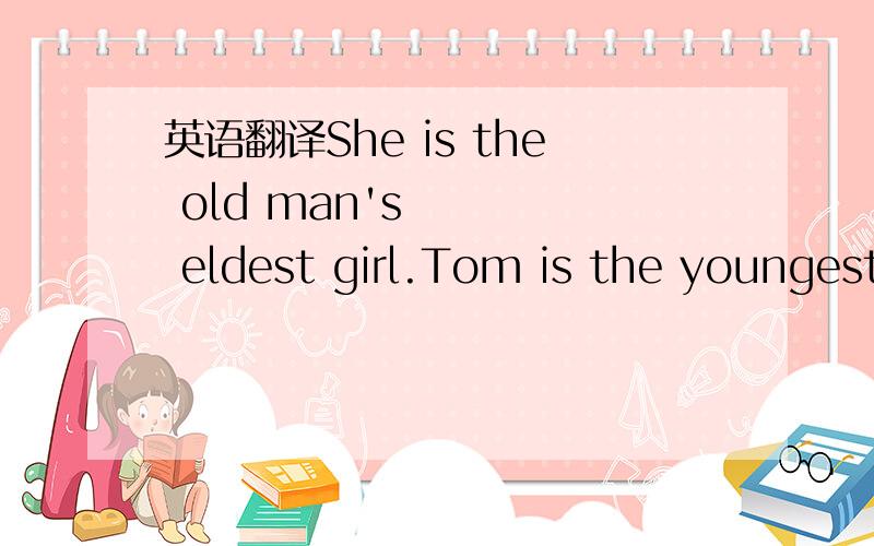 英语翻译She is the old man's eldest girl.Tom is the youngest and tallest boy in oer class.bangmai.com.China's online game service network.   We find listening hardest in our English study.