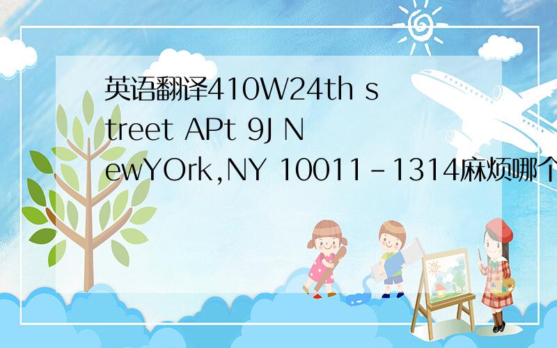 英语翻译410W24th street APt 9J NewYOrk,NY 10011-1314麻烦哪个高手帮我翻译下·非常感谢.