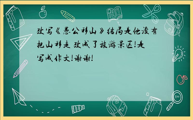 改写《愚公移山》结局是他没有把山移走 改成了旅游景区!是写成作文!谢谢!