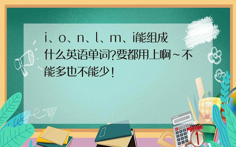 i、o、n、l、m、i能组成什么英语单词?要都用上啊~不能多也不能少！