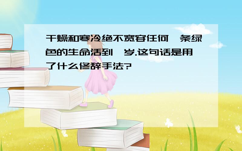 干燥和寒冷绝不宽容任何一条绿色的生命活到一岁.这句话是用了什么修辞手法?