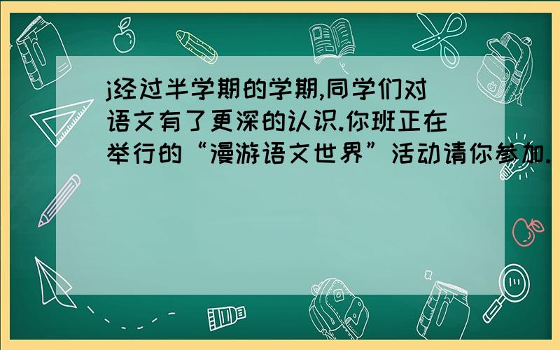 j经过半学期的学期,同学们对语文有了更深的认识.你班正在举行的“漫游语文世界”活动请你参加.（1）请你为这次活动拟一则20字以内的标语.（2）你怎样看待媒体中“默默无蚊（闻）的奉