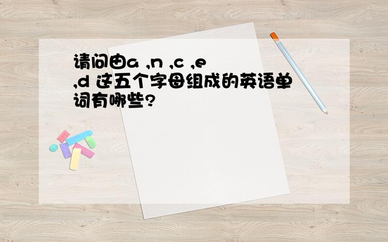 请问由a ,n ,c ,e ,d 这五个字母组成的英语单词有哪些?