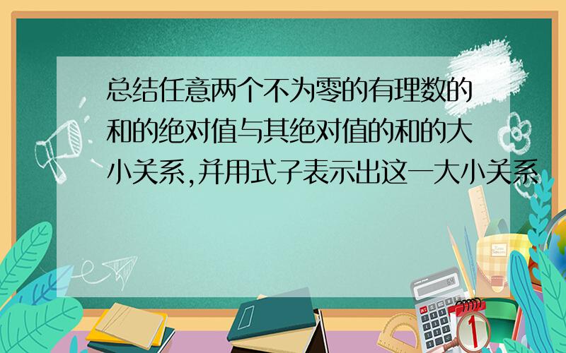 总结任意两个不为零的有理数的和的绝对值与其绝对值的和的大小关系,并用式子表示出这一大小关系