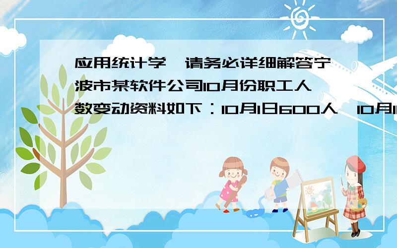 应用统计学,请务必详细解答宁波市某软件公司10月份职工人数变动资料如下：10月1日600人,10月11日625人,10月26日620人,11月1日624人.求该公司10月份平均职工人数.