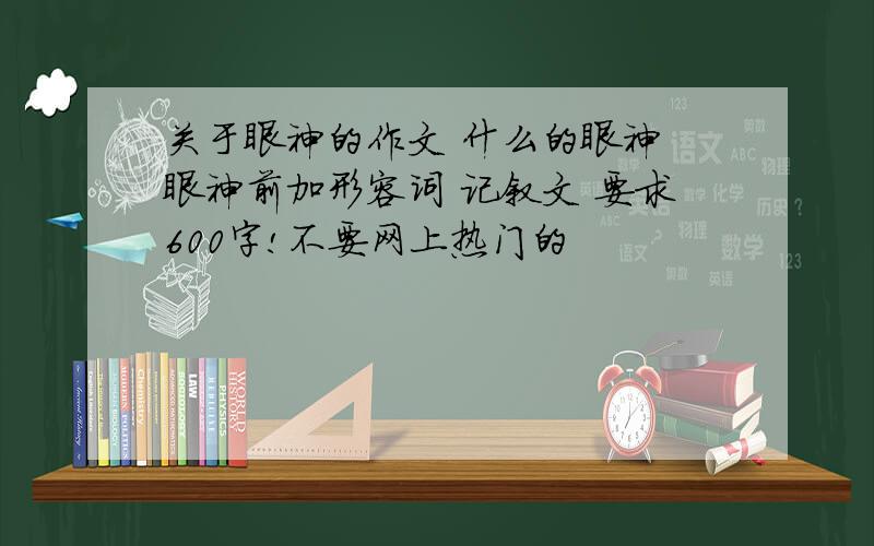 关于眼神的作文 什么的眼神 眼神前加形容词 记叙文 要求600字!不要网上热门的