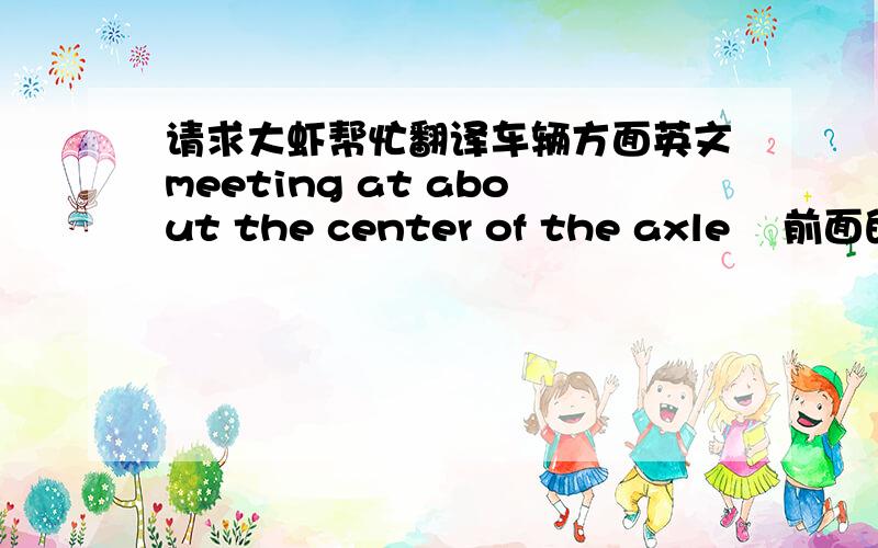 请求大虾帮忙翻译车辆方面英文meeting at about the center of the axle    前面的meet at about  是什么样的用法啊 帮忙翻译一下  谢谢各位了!