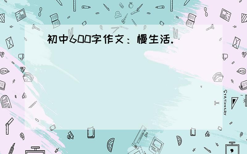 初中600字作文：慢生活.